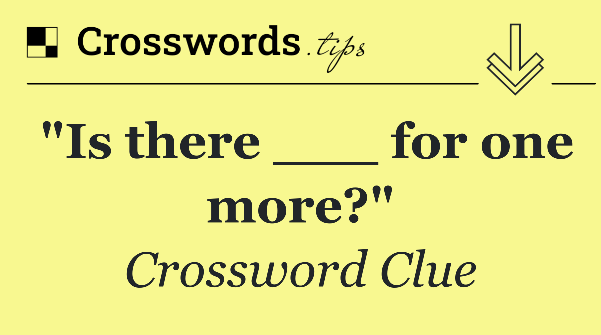 "Is there ___ for one more?"