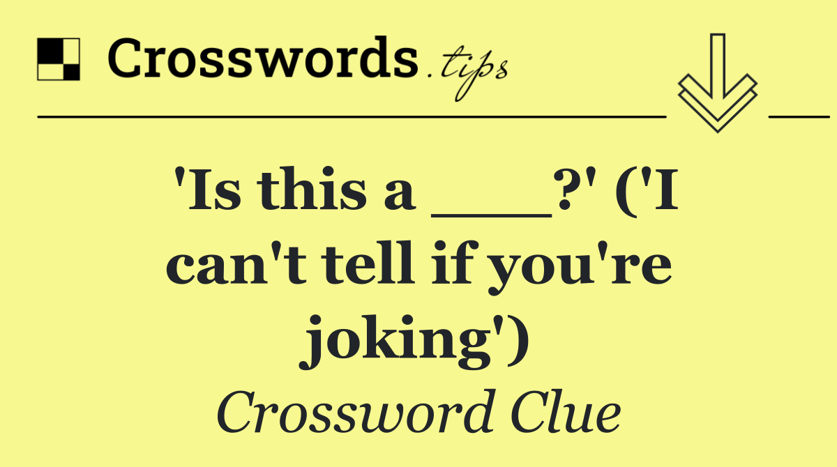 'Is this a ___?' ('I can't tell if you're joking')