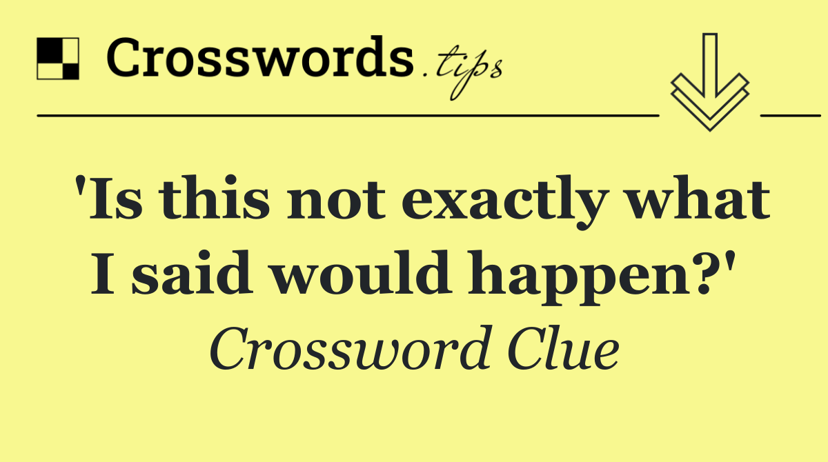 'Is this not exactly what I said would happen?'