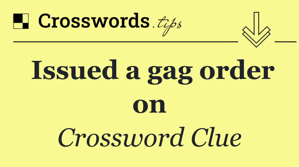 Issued a gag order on