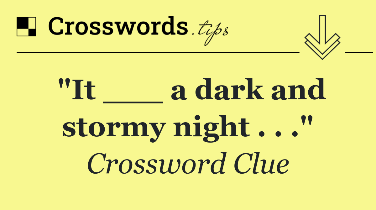 "It ___ a dark and stormy night"