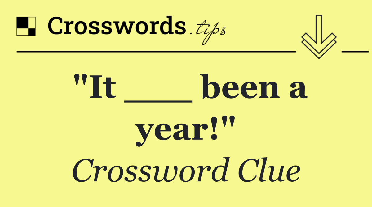 "It ___ been a year!"