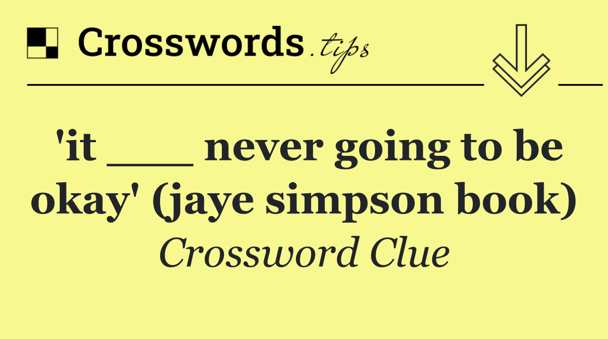 'it ___ never going to be okay' (jaye simpson book)