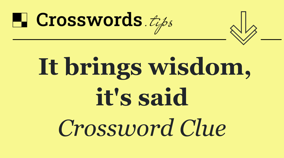 It brings wisdom, it's said