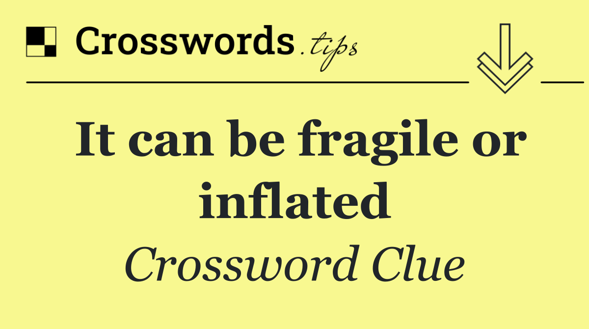 It can be fragile or inflated