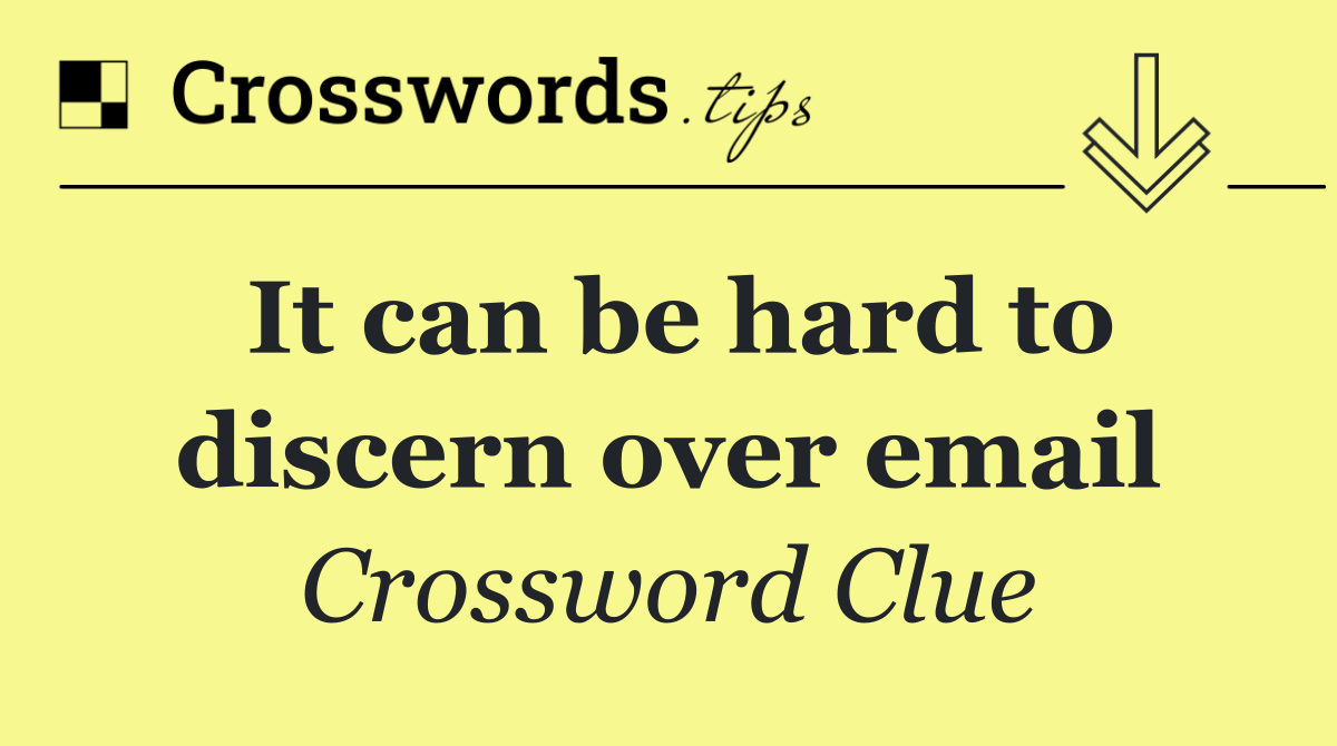 It can be hard to discern over email