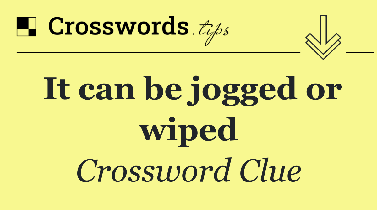 It can be jogged or wiped