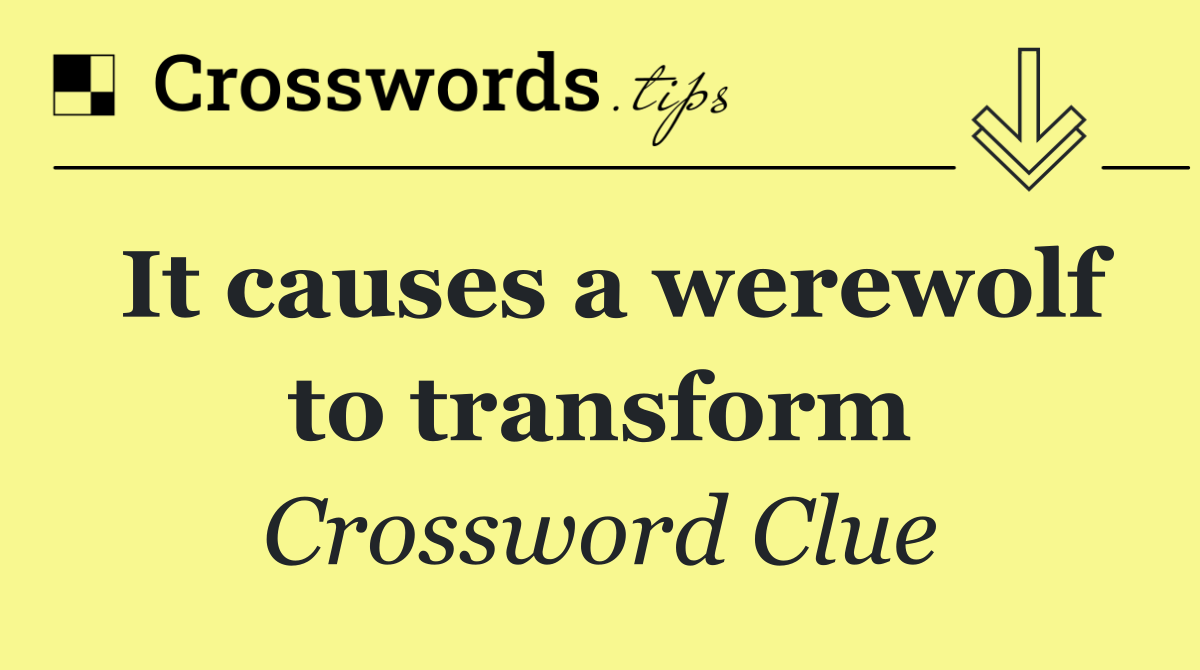 It causes a werewolf to transform