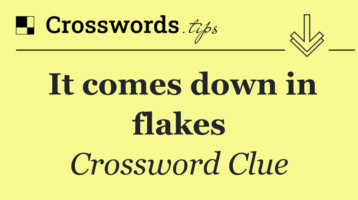 It comes down in flakes