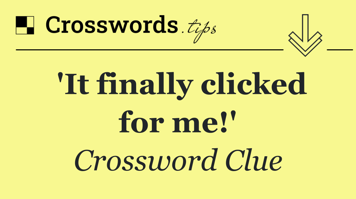 'It finally clicked for me!'