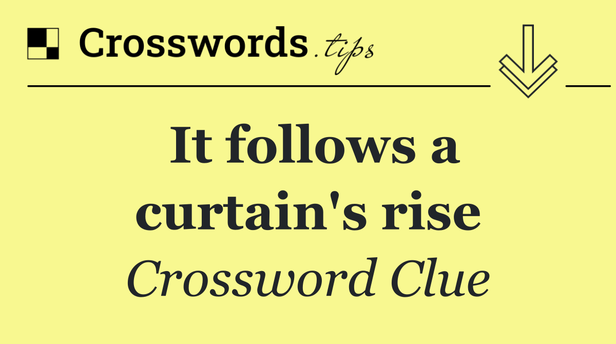 It follows a curtain's rise