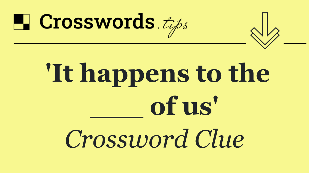 'It happens to the ___ of us'