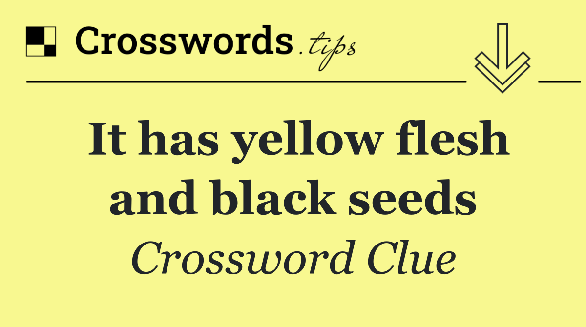 It has yellow flesh and black seeds