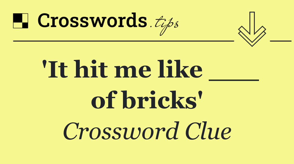 'It hit me like ___ of bricks'
