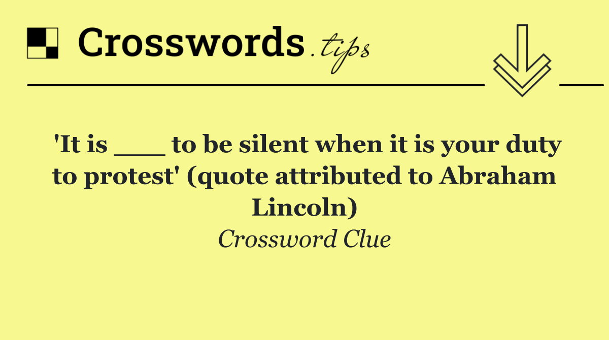 'It is ___ to be silent when it is your duty to protest' (quote attributed to Abraham Lincoln)