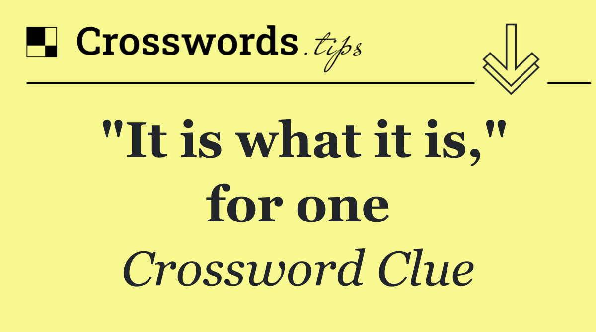 "It is what it is," for one