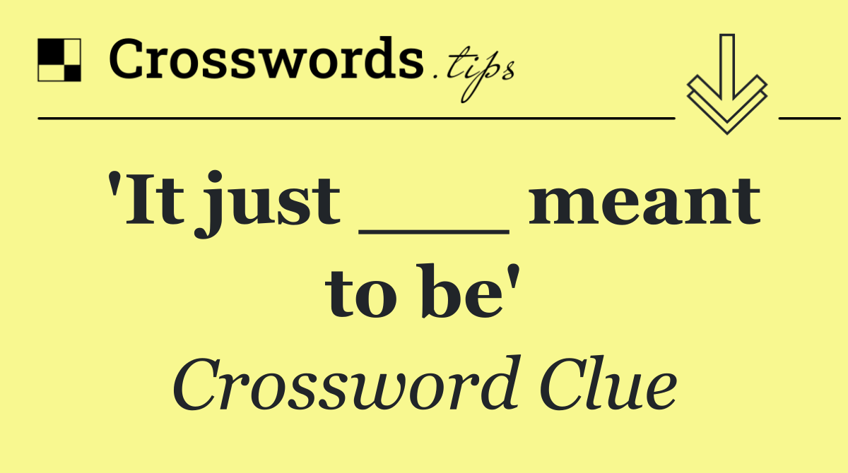 'It just ___ meant to be'