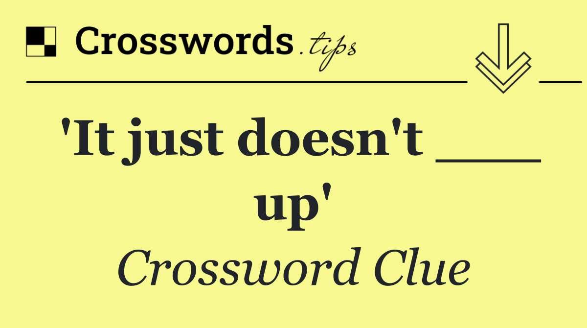 'It just doesn't ___ up'