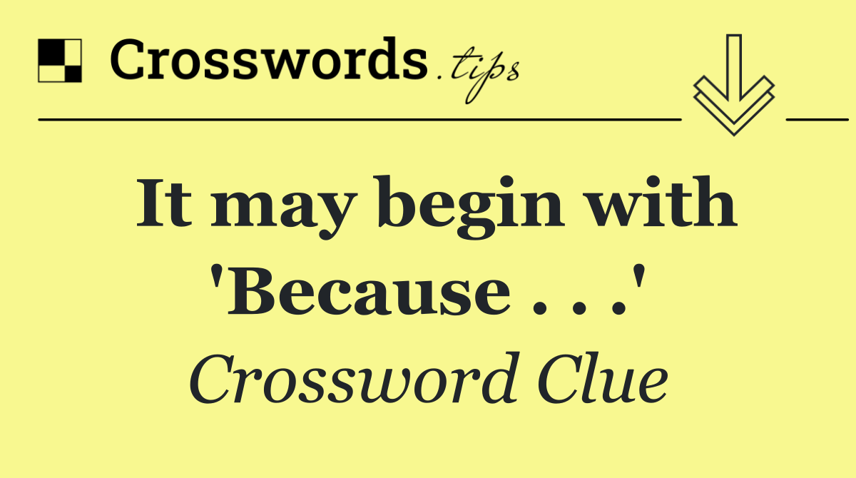 It may begin with 'Because . . .'