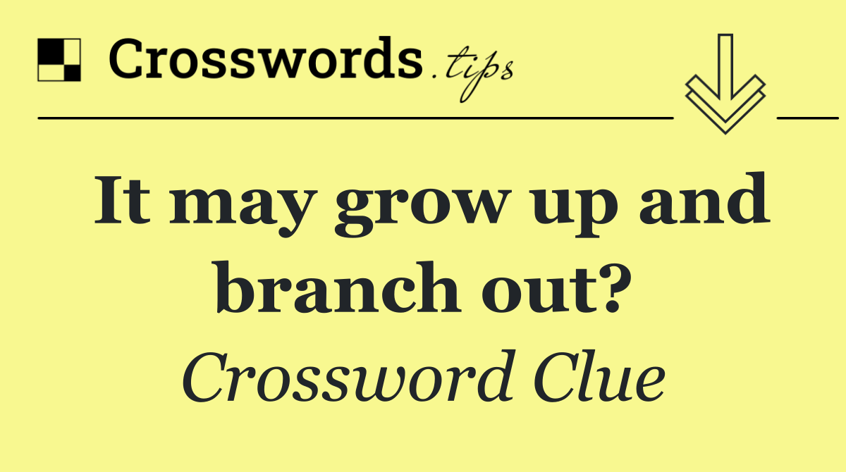 It may grow up and branch out?