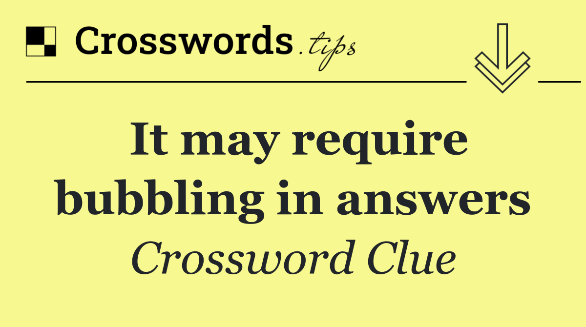 It may require bubbling in answers