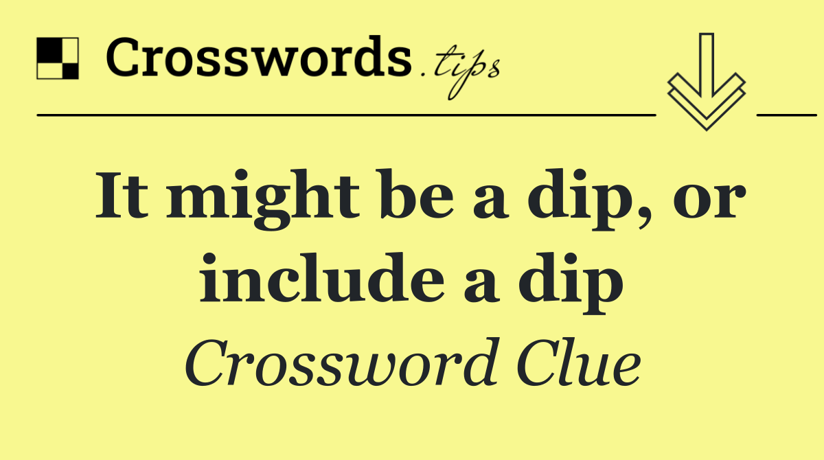 It might be a dip, or include a dip