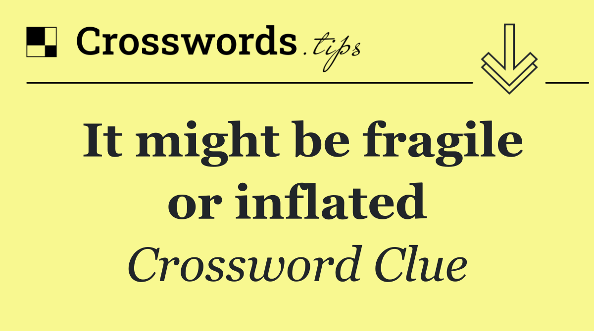 It might be fragile or inflated