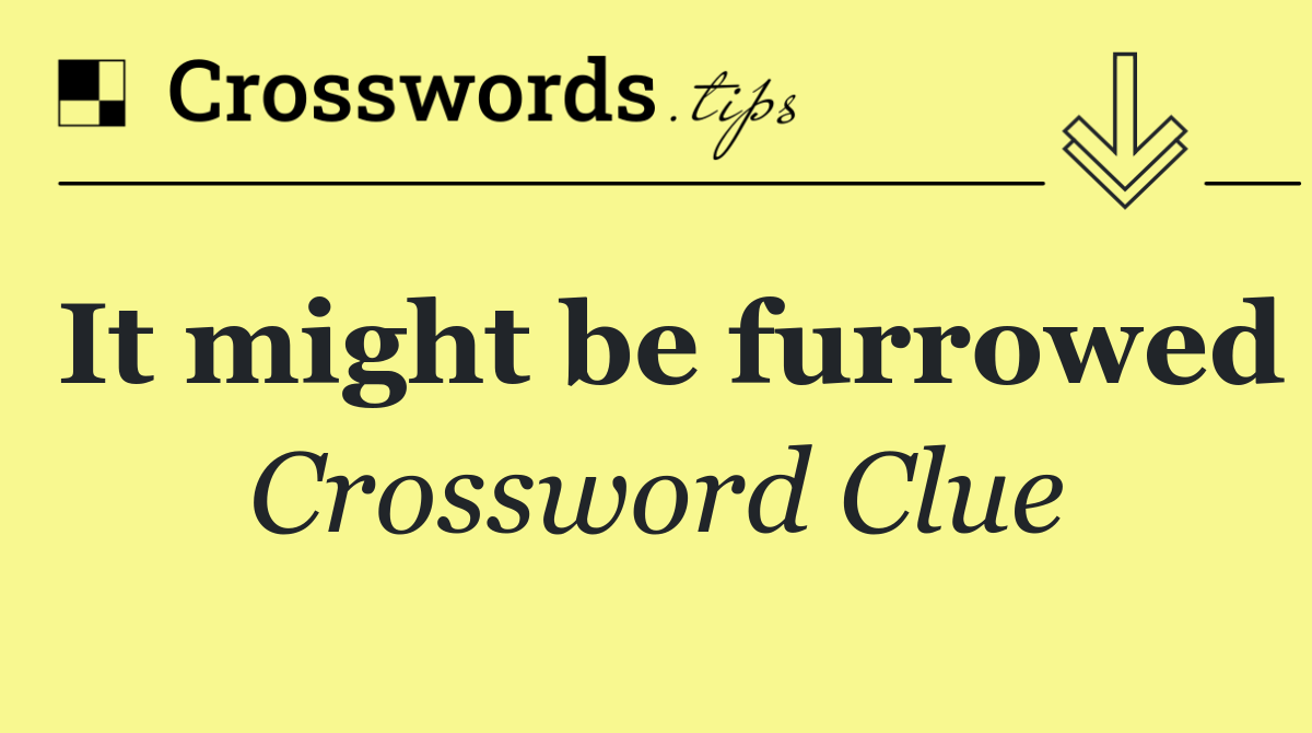 It might be furrowed