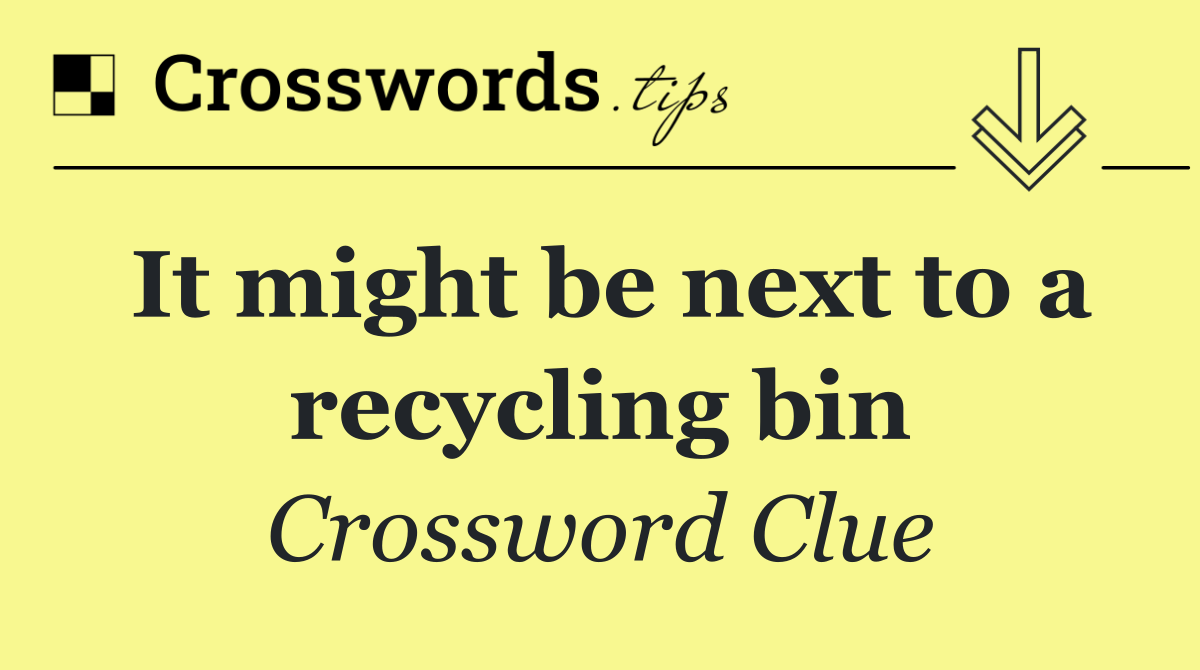 It might be next to a recycling bin