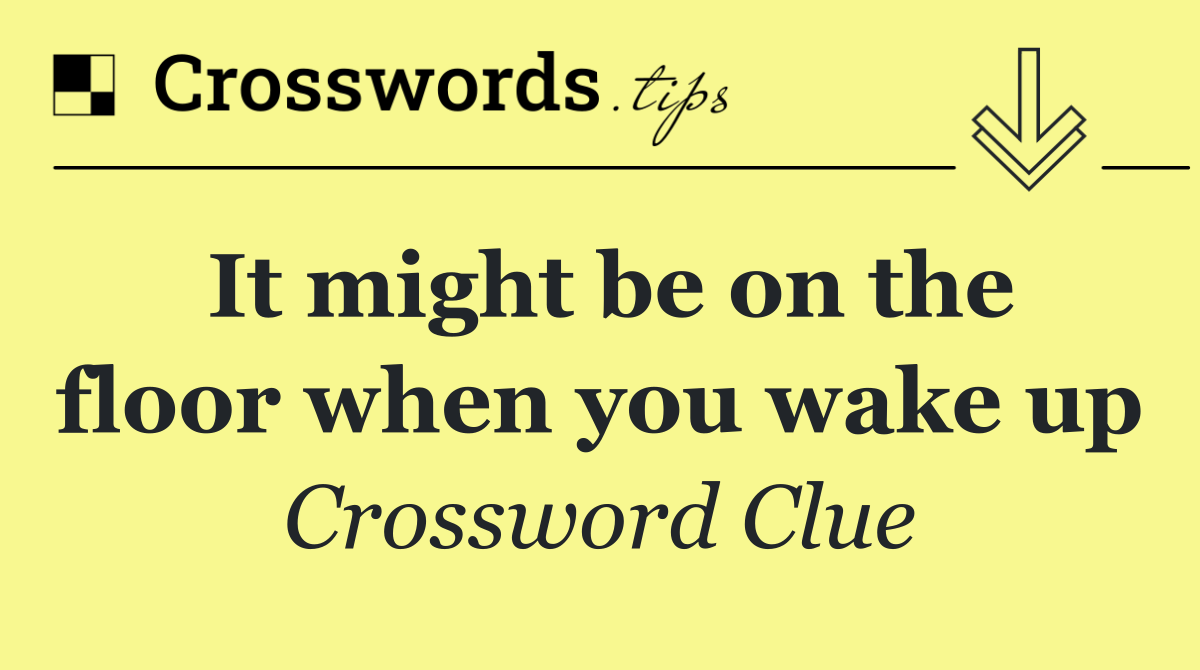 It might be on the floor when you wake up
