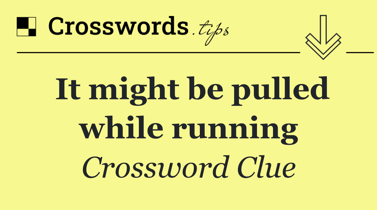 It might be pulled while running