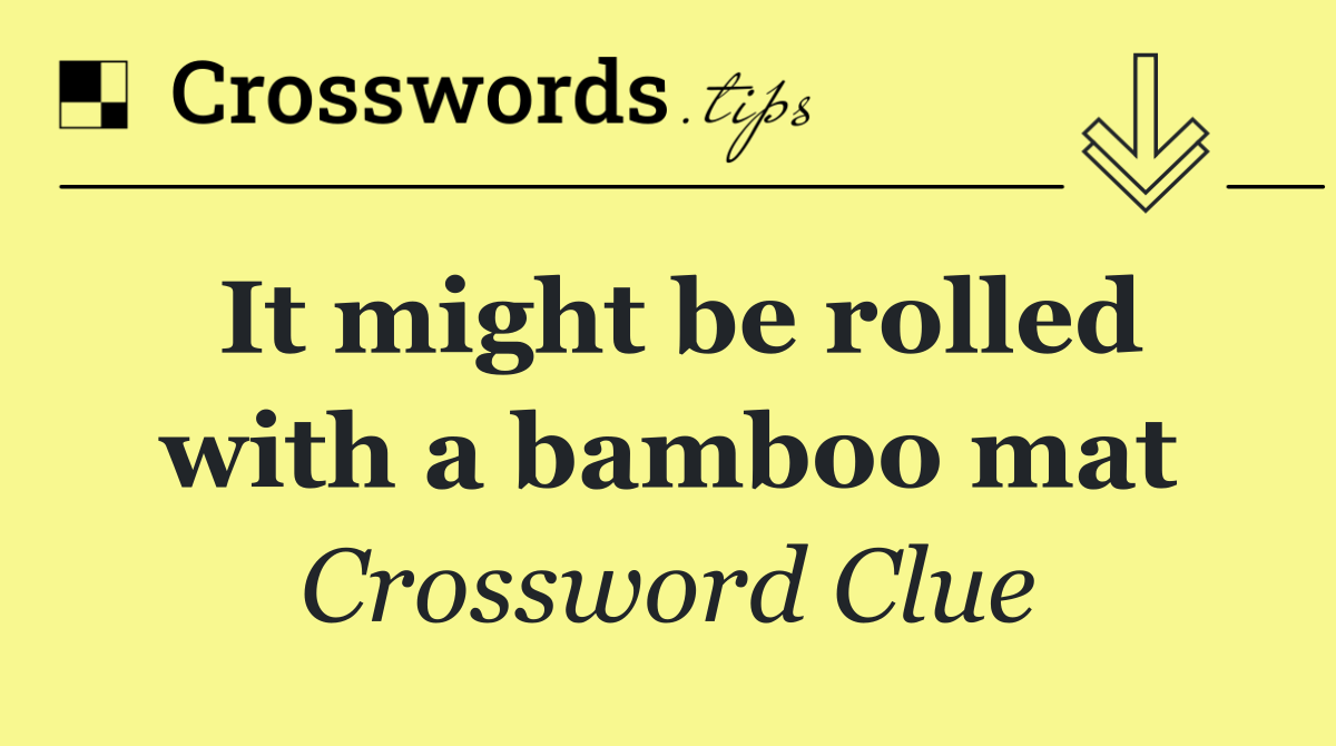 It might be rolled with a bamboo mat
