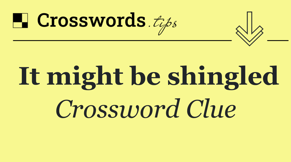 It might be shingled