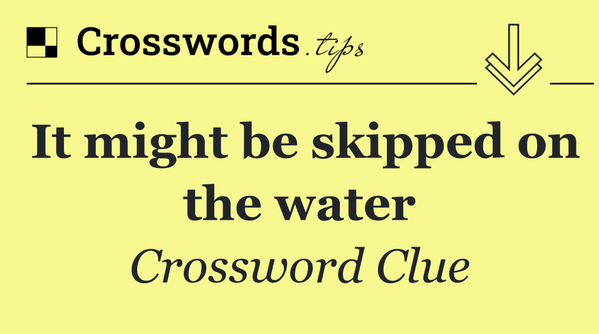 It might be skipped on the water