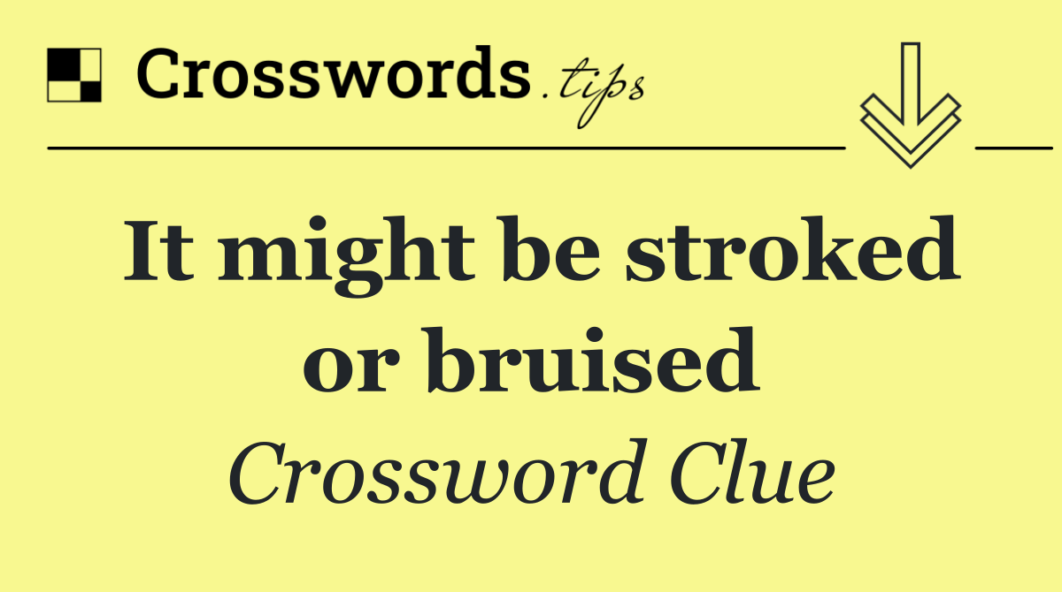It might be stroked or bruised