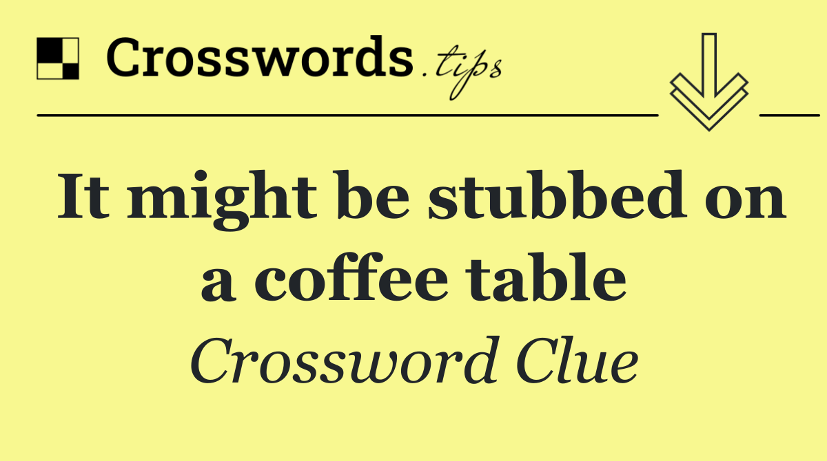 It might be stubbed on a coffee table