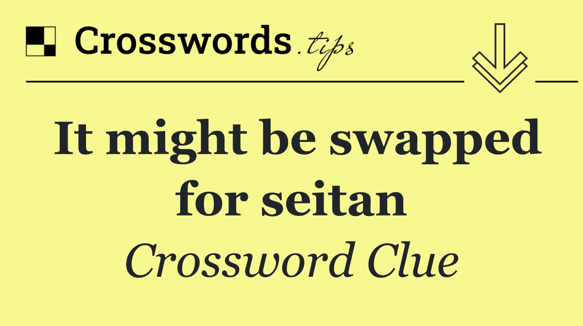 It might be swapped for seitan