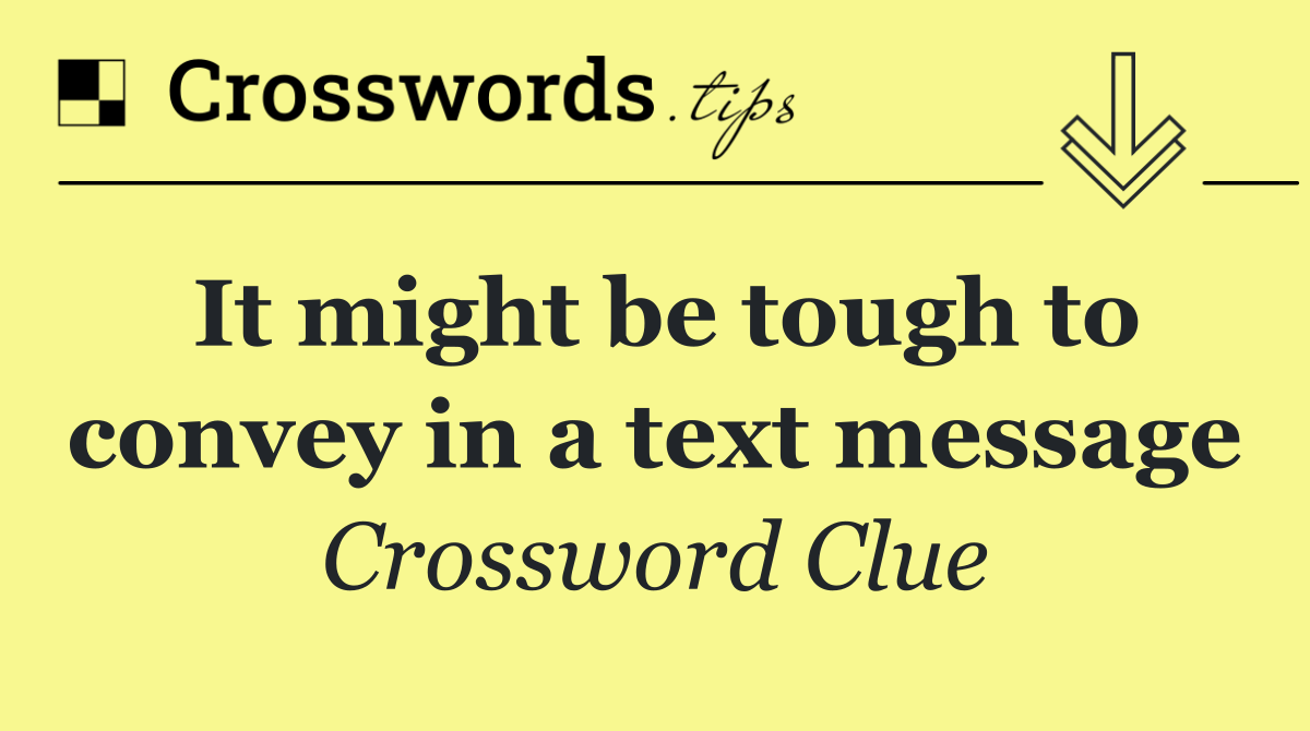 It might be tough to convey in a text message