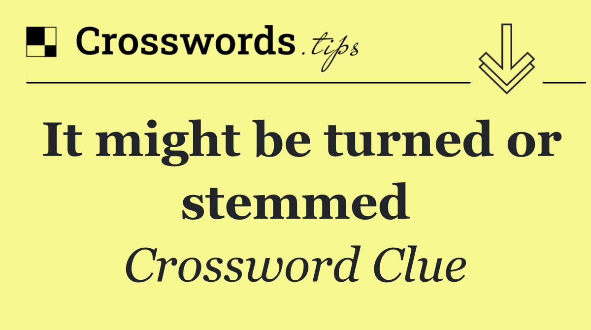 It might be turned or stemmed