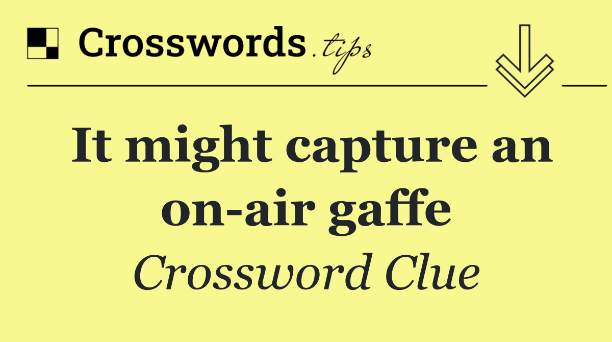 It might capture an on air gaffe