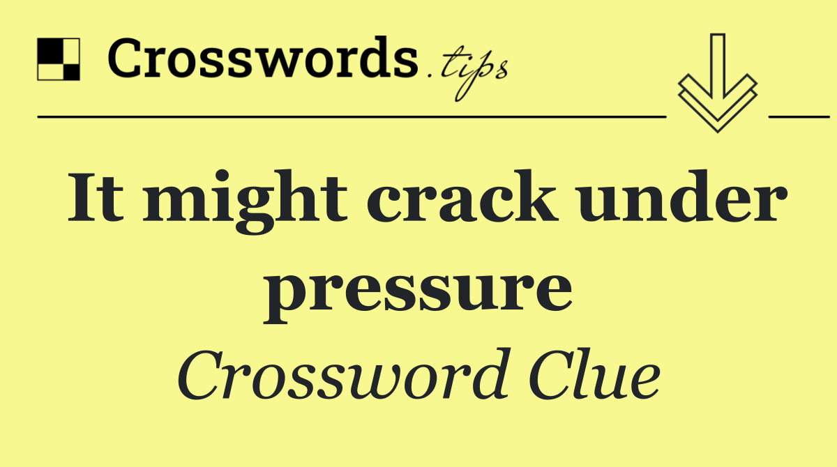 It might crack under pressure