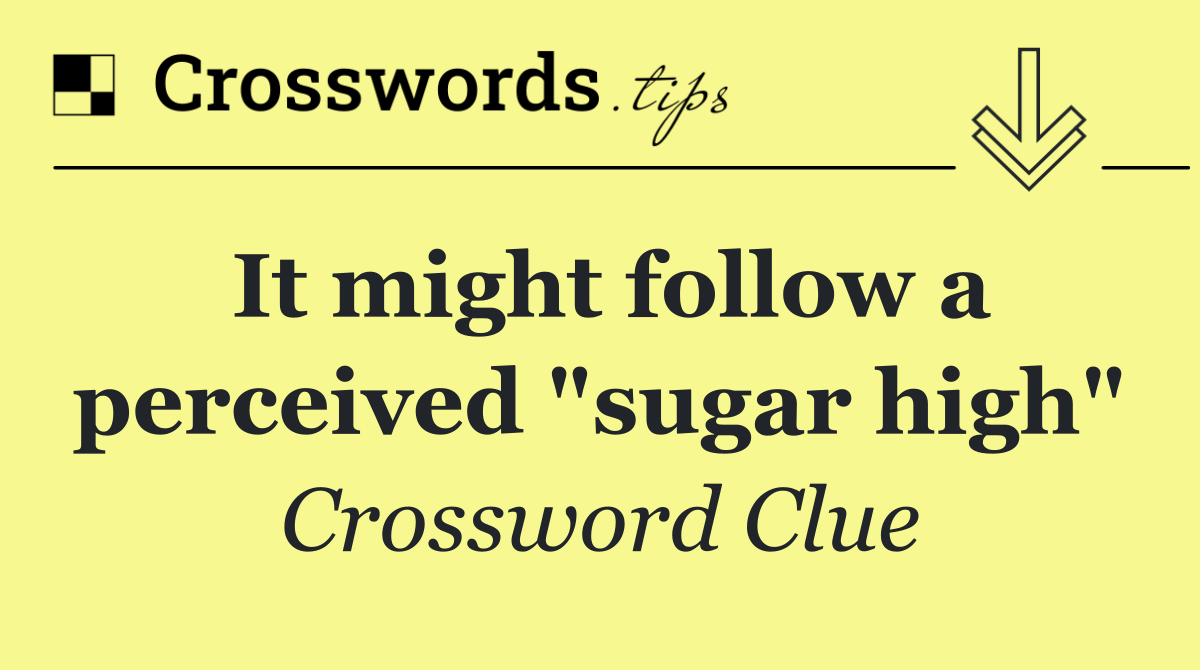 It might follow a perceived "sugar high"