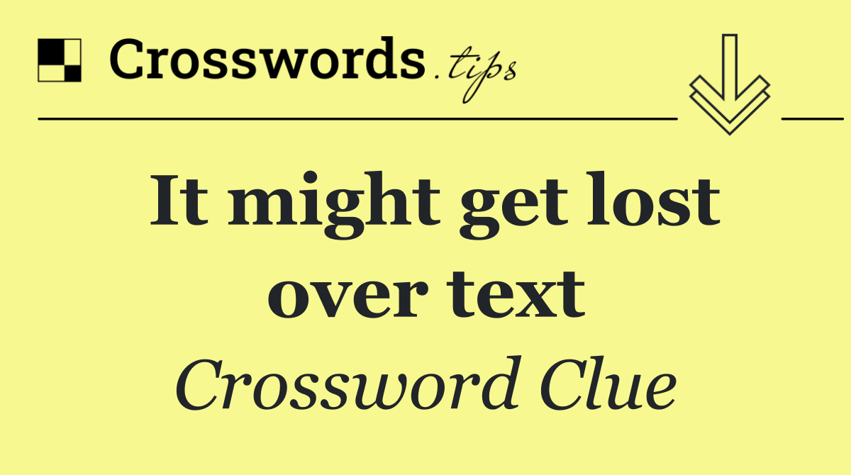 It might get lost over text