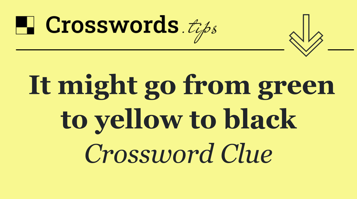 It might go from green to yellow to black