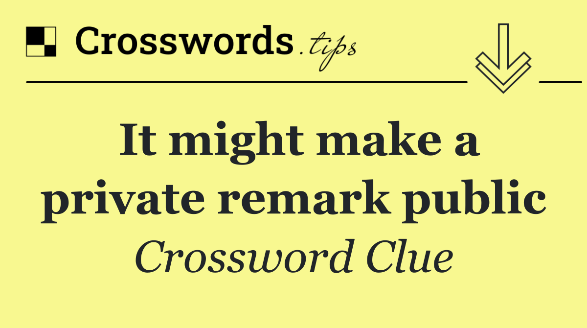 It might make a private remark public