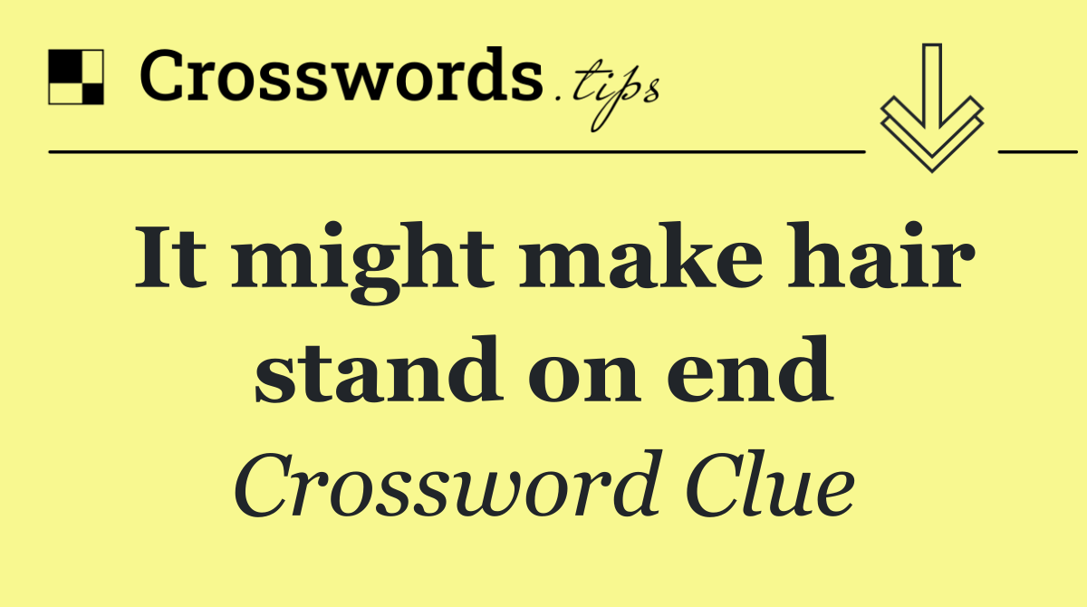 It might make hair stand on end