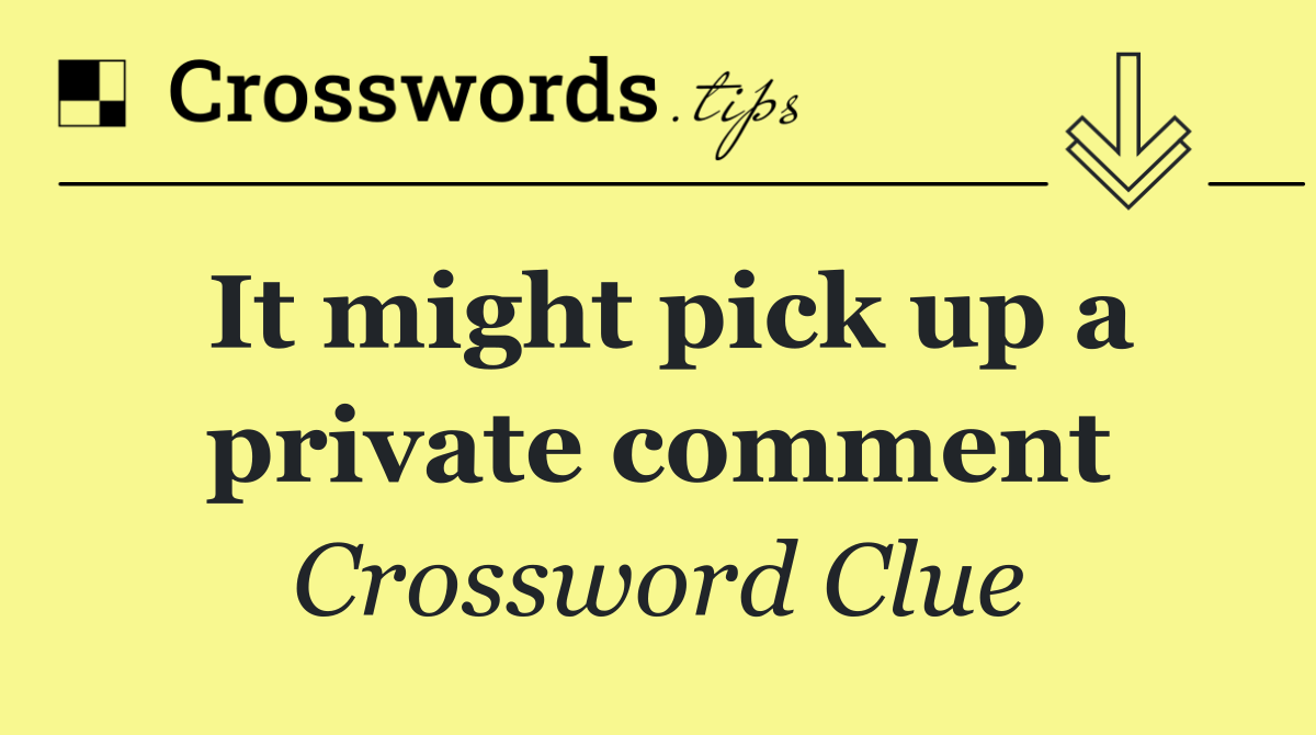 It might pick up a private comment