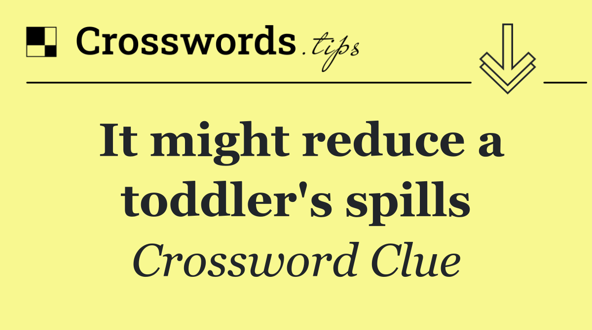 It might reduce a toddler's spills
