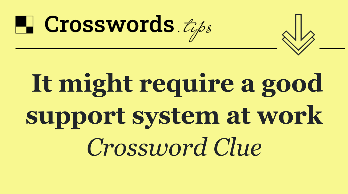 It might require a good support system at work