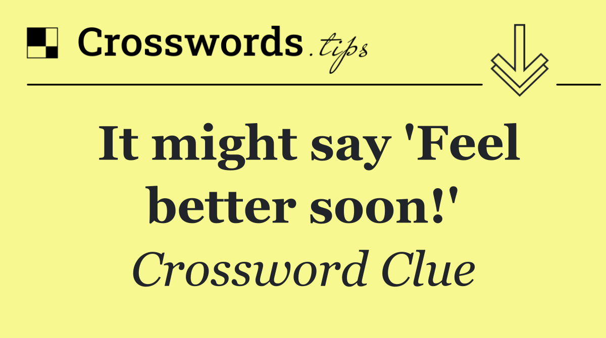 It might say 'Feel better soon!'
